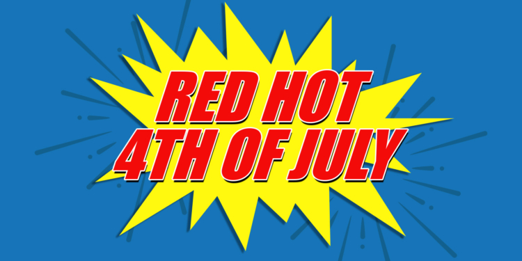 It’s a RED HOT 4TH of JULY